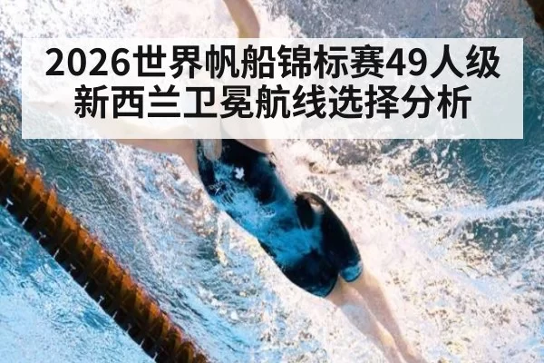 2026世界帆船锦标赛49人级新西兰卫冕航线选择分析