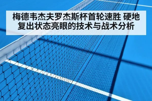 梅德韦杰夫罗杰斯杯首轮速胜 硬地复出状态亮眼的技术与战术分析