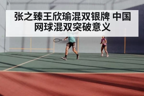 张之臻王欣瑜混双银牌 中国网球混双突破意义
