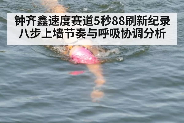 钟齐鑫速度赛道5秒88刷新纪录 八步上墙节奏与呼吸协调分析
